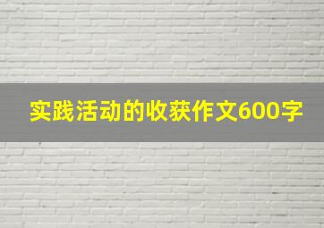 实践活动的收获作文600字