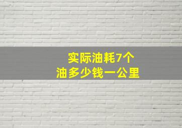 实际油耗7个油多少钱一公里