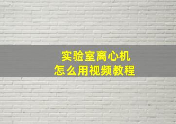 实验室离心机怎么用视频教程