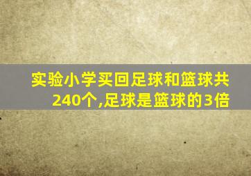 实验小学买回足球和篮球共240个,足球是篮球的3倍