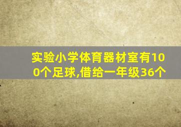 实验小学体育器材室有100个足球,借给一年级36个