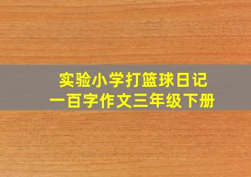 实验小学打篮球日记一百字作文三年级下册