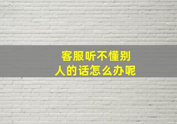 客服听不懂别人的话怎么办呢