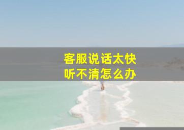 客服说话太快听不清怎么办