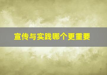 宣传与实践哪个更重要