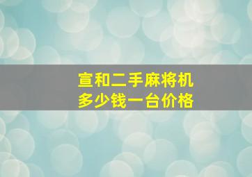 宣和二手麻将机多少钱一台价格