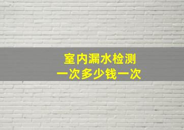 室内漏水检测一次多少钱一次