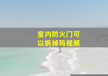 室内防火门可以拆掉吗视频