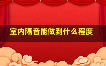 室内隔音能做到什么程度