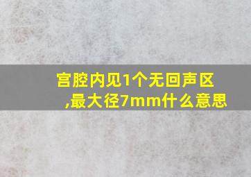 宫腔内见1个无回声区,最大径7mm什么意思