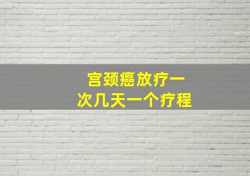 宫颈癌放疗一次几天一个疗程