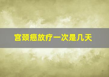 宫颈癌放疗一次是几天