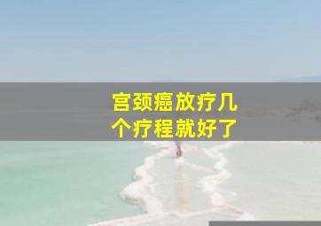 宫颈癌放疗几个疗程就好了