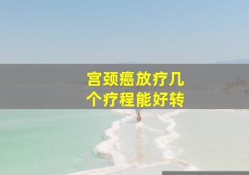 宫颈癌放疗几个疗程能好转