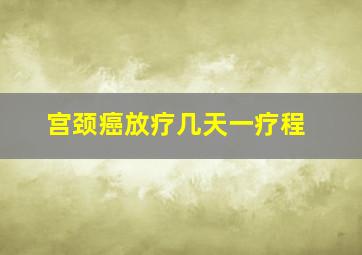 宫颈癌放疗几天一疗程