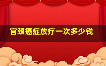 宫颈癌症放疗一次多少钱