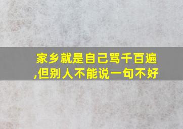 家乡就是自己骂千百遍,但别人不能说一句不好