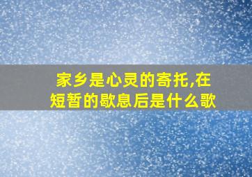 家乡是心灵的寄托,在短暂的歇息后是什么歌