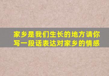 家乡是我们生长的地方请你写一段话表达对家乡的情感