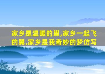 家乡是温暖的巢,家乡一起飞的翼,家乡是我奇妙的梦仿写