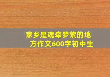 家乡是魂牵梦萦的地方作文600字初中生