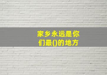 家乡永远是你们最()的地方