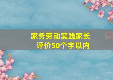 家务劳动实践家长评价50个字以内