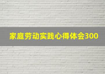 家庭劳动实践心得体会300