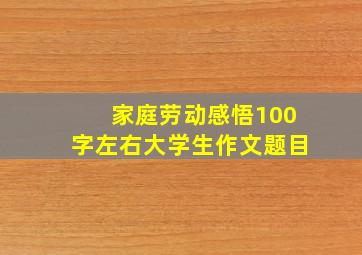 家庭劳动感悟100字左右大学生作文题目