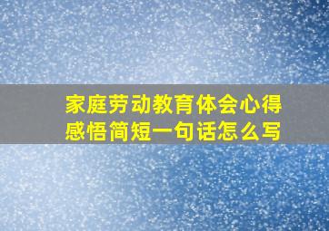 家庭劳动教育体会心得感悟简短一句话怎么写