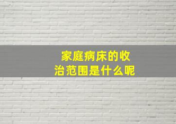 家庭病床的收治范围是什么呢