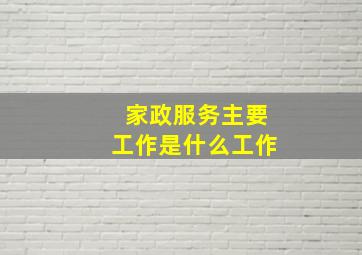 家政服务主要工作是什么工作