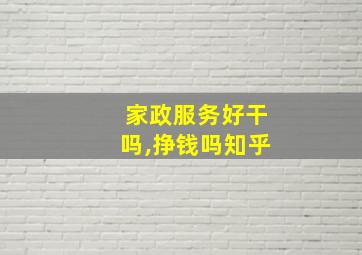 家政服务好干吗,挣钱吗知乎