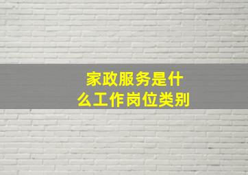 家政服务是什么工作岗位类别