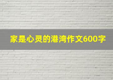 家是心灵的港湾作文600字