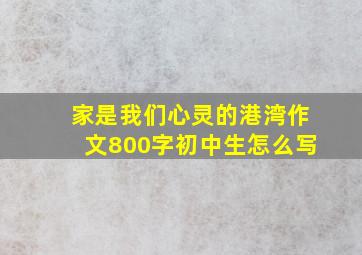 家是我们心灵的港湾作文800字初中生怎么写