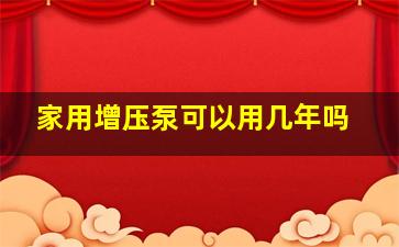 家用增压泵可以用几年吗