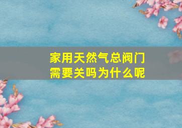 家用天然气总阀门需要关吗为什么呢