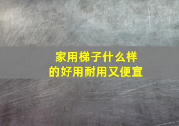 家用梯子什么样的好用耐用又便宜