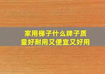 家用梯子什么牌子质量好耐用又便宜又好用