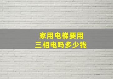 家用电梯要用三相电吗多少钱