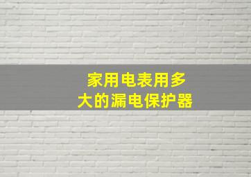 家用电表用多大的漏电保护器