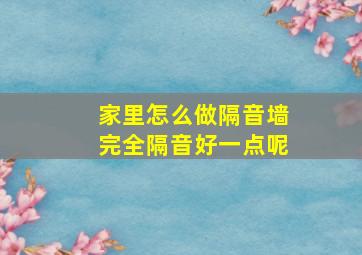 家里怎么做隔音墙完全隔音好一点呢