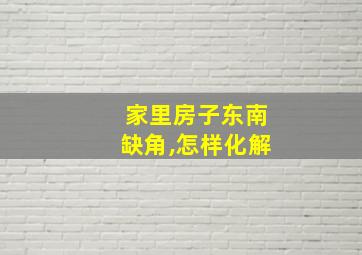 家里房子东南缺角,怎样化解