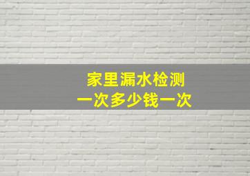 家里漏水检测一次多少钱一次