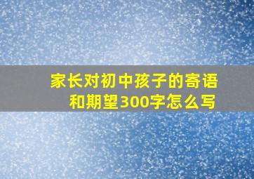 家长对初中孩子的寄语和期望300字怎么写