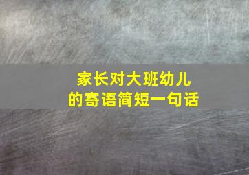 家长对大班幼儿的寄语简短一句话