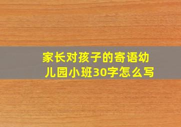 家长对孩子的寄语幼儿园小班30字怎么写