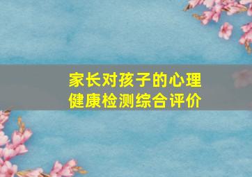 家长对孩子的心理健康检测综合评价