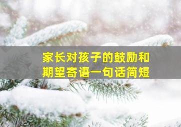 家长对孩子的鼓励和期望寄语一句话简短